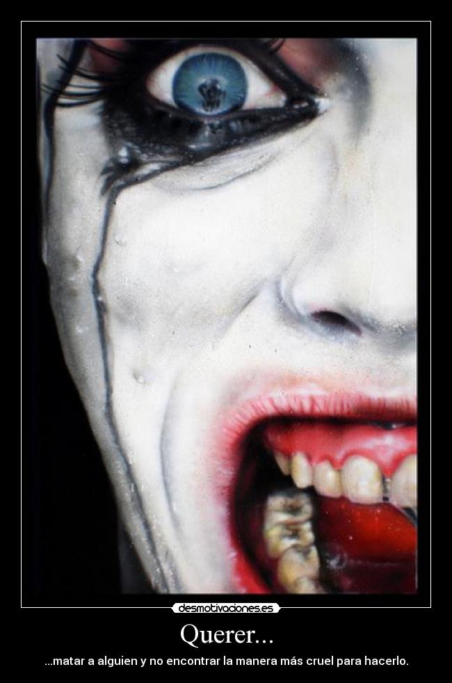 Querer... - ...matar a alguien y no encontrar la manera más cruel para hacerlo.