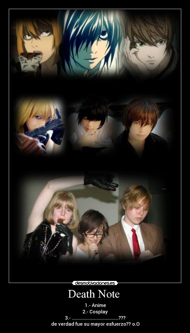 Death Note - 1.- Anime
2.- Cosplay
3.- ........................................???
de verdad fue su mayor esfuerzo?? o.O