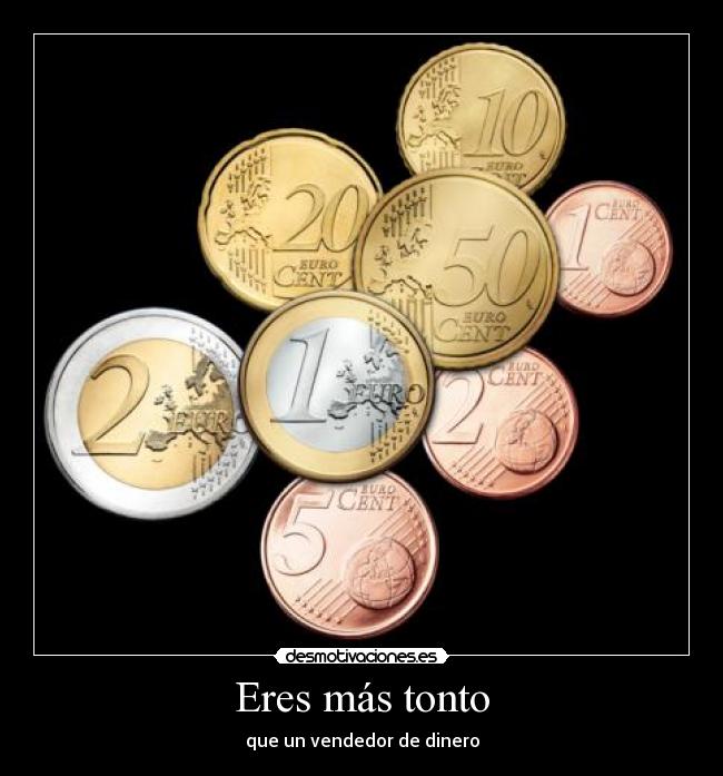 Eres más tonto - que un vendedor de dinero