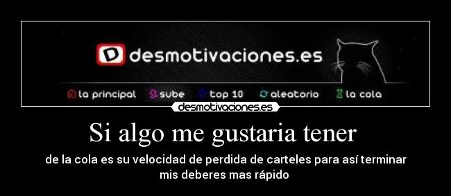 Si algo me gustaria tener - de la cola es su velocidad de perdida de carteles para así terminar
mis deberes mas rápido