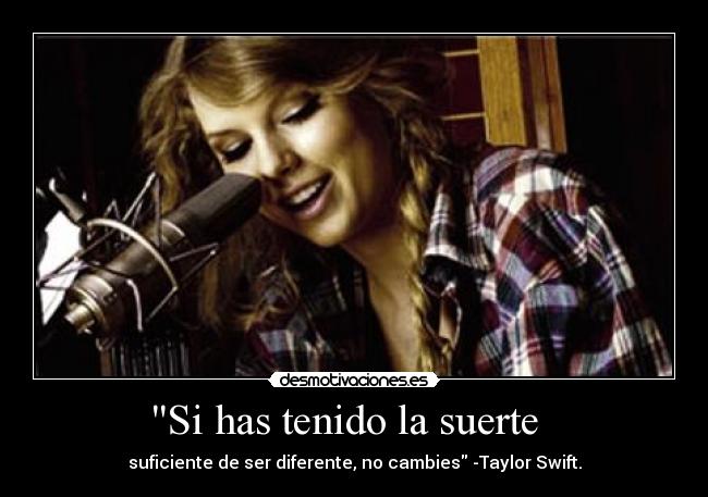 Si has tenido la suerte - suficiente de ser diferente, no cambies -Taylor Swift.