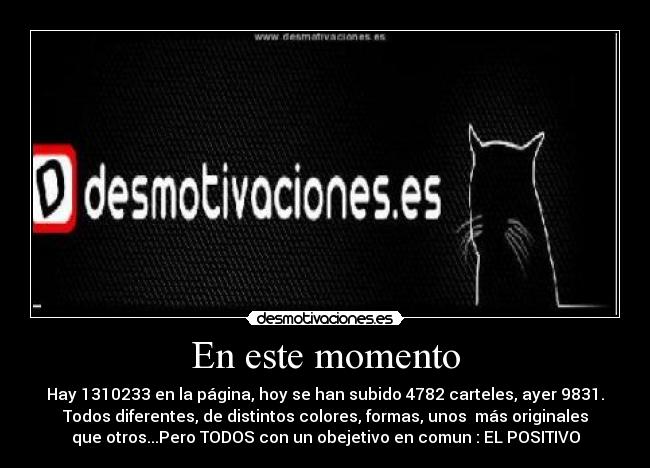 En este momento - Hay 1310233 en la página, hoy se han subido 4782 carteles, ayer 9831.
Todos diferentes, de distintos colores, formas, unos  más originales
que otros...Pero TODOS con un obejetivo en comun : EL POSITIVO