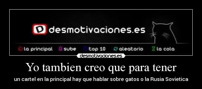 Yo tambien creo que para tener - un cartel en la principal hay que hablar sobre gatos o la Rusia Sovietica