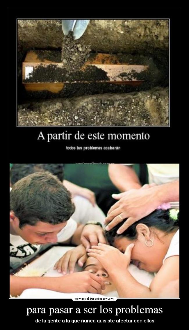 para pasar a ser los problemas - de la gente a la que nunca quisiste afectar con ellos