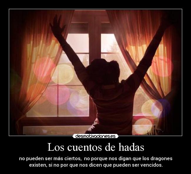 Los cuentos de hadas - no pueden ser más ciertos,  no porque nos digan que los dragones
existen, si no por que nos dicen que pueden ser vencidos.