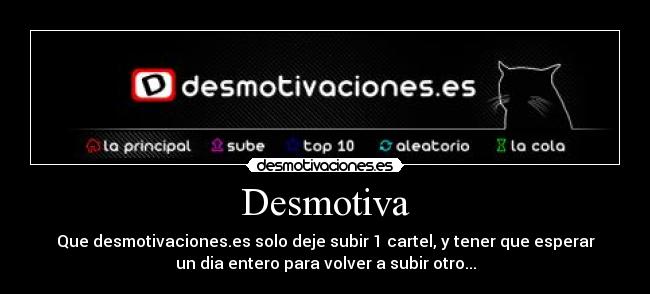 Desmotiva - Que desmotivaciones.es solo deje subir 1 cartel, y tener que esperar
un dia entero para volver a subir otro...