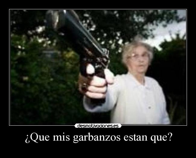 ¿Que mis garbanzos estan que? - 
