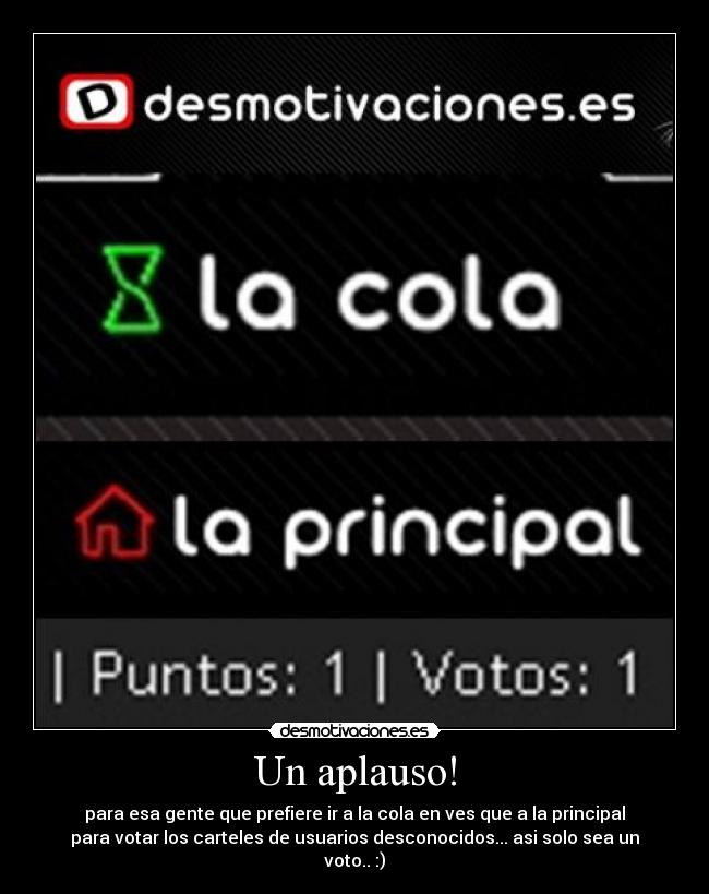 Un aplauso! - para esa gente que prefiere ir a la cola en ves que a la principal
para votar los carteles de usuarios desconocidos... asi solo sea un
voto.. :)