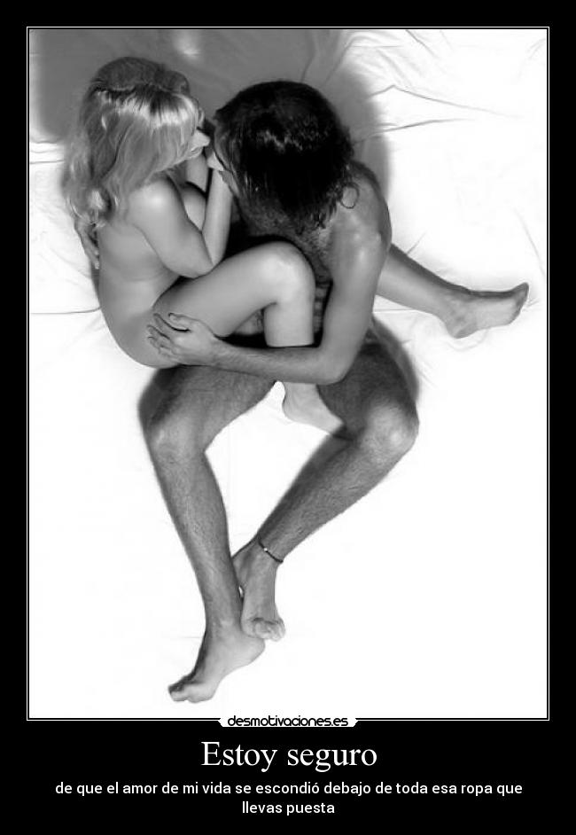 Estoy seguro - de que el amor de mi vida se escondió debajo de toda esa ropa que llevas puesta