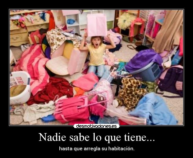 Nadie sabe lo que tiene... - hasta que arregla su habitación.