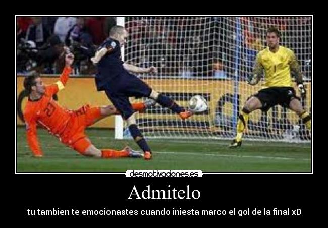 Admitelo - tu tambien te emocionastes cuando iniesta marco el gol de la final xD
