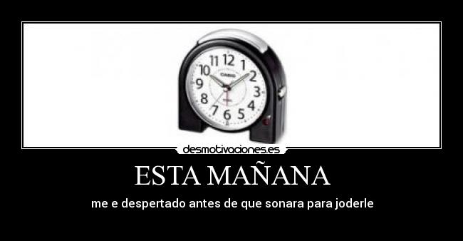 ESTA MAÑANA - me e despertado antes de que sonara para joderle
