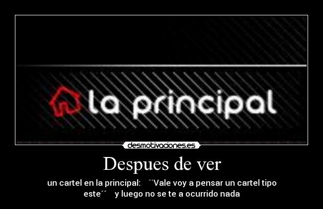 Despues de ver - un cartel en la principal:    ``Vale voy a pensar un cartel tipo
este´´    y luego no se te a ocurrido nada