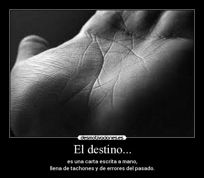 El destino... - es una carta escrita a mano,
llena de tachones y de errores del pasado.
