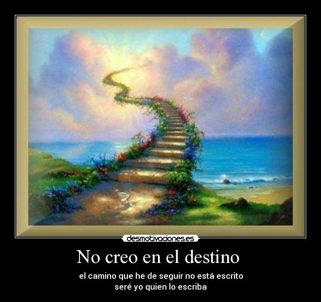 No creo en el destino  - el camino que he de seguir no está escrito
seré yo quien lo escriba
