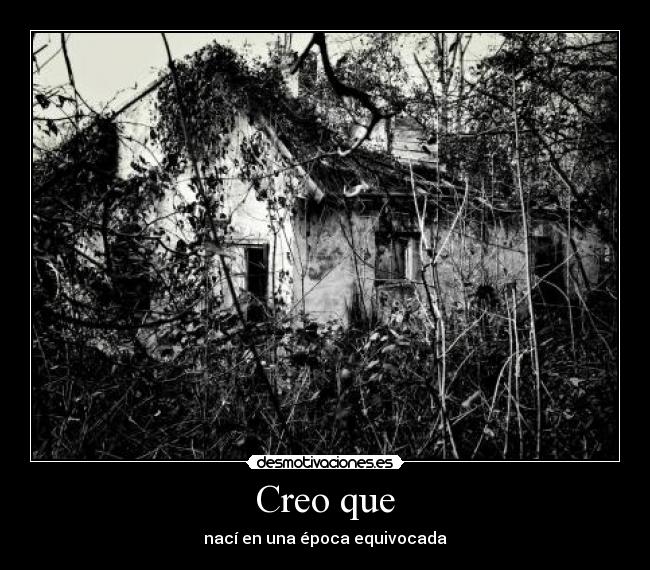 Creo que - nací en una época equivocada