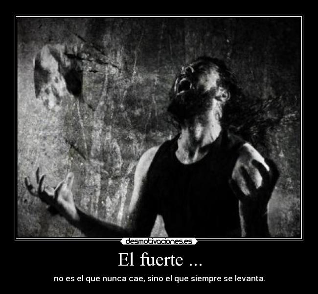 El fuerte ... - no es el que nunca cae, sino el que siempre se levanta.
