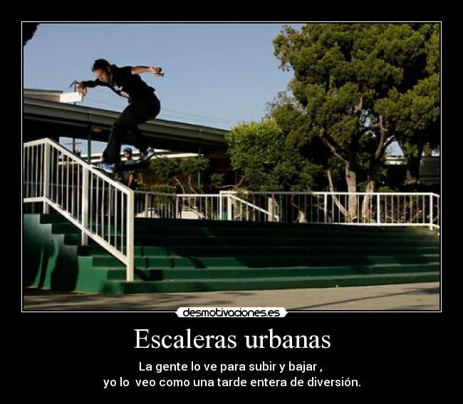 Escaleras urbanas - La gente lo ve para subir y bajar ,
yo lo veo como una tarde entera de diversión.