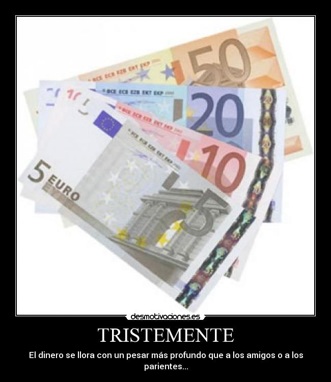 TRISTEMENTE - El dinero se llora con un pesar más profundo que a los amigos o a los parientes...
