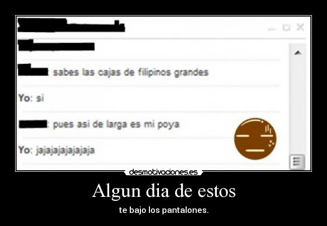 Algun dia de estos - te bajo los pantalones.