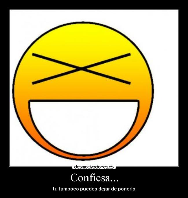 Confiesa... - tu tampoco puedes dejar de ponerlo
