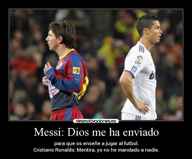 Messi: Dios me ha enviado - para que os enseñe a jugar al futbol.
Cristiano Ronaldo: Mentira, yo no he mandado a nadie.