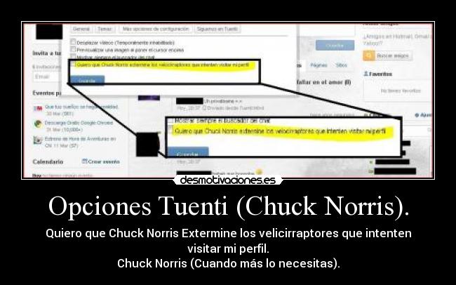 Opciones Tuenti (Chuck Norris). - Quiero que Chuck Norris Extermine los velicirraptores que intenten visitar mi perfil.
Chuck Norris (Cuando más lo necesitas).