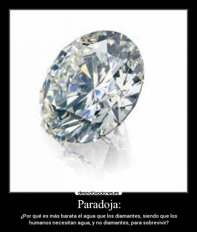 Paradoja: - ¿Por qué es más barata el agua que los diamantes, siendo que los
humanos necesitan agua, y no diamantes, para sobrevivir?