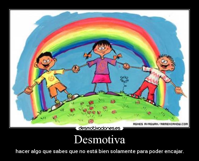 Desmotiva - hacer algo que sabes que no está bien solamente para poder encajar.