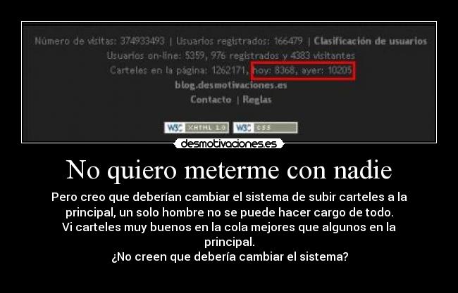 No quiero meterme con nadie - Pero creo que deberían cambiar el sistema de subir carteles a la
principal, un solo hombre no se puede hacer cargo de todo.
Vi carteles muy buenos en la cola mejores que algunos en la
principal.
¿No creen que debería cambiar el sistema?

