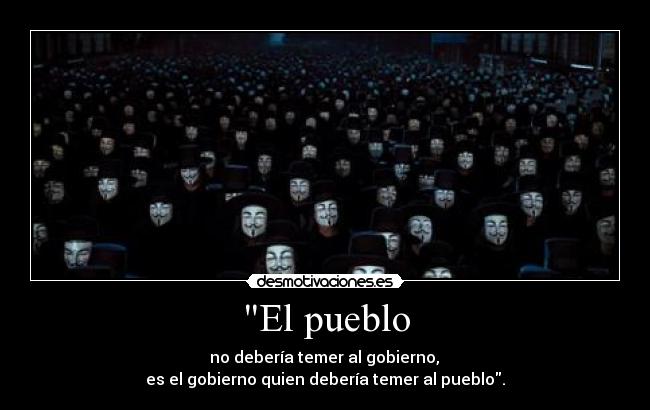 El pueblo -  no debería temer al gobierno, 
es el gobierno quien debería temer al pueblo.