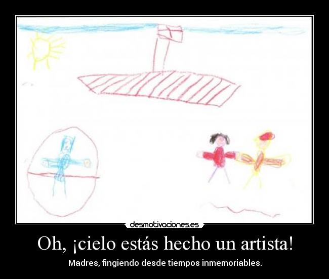 Oh, ¡cielo estás hecho un artista! -