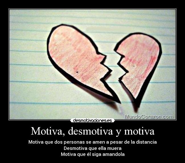 Motiva, desmotiva y motiva - Motiva que dos personas se amen a pesar de la distancia
Desmotiva que ella muera
Motiva que él siga amandola