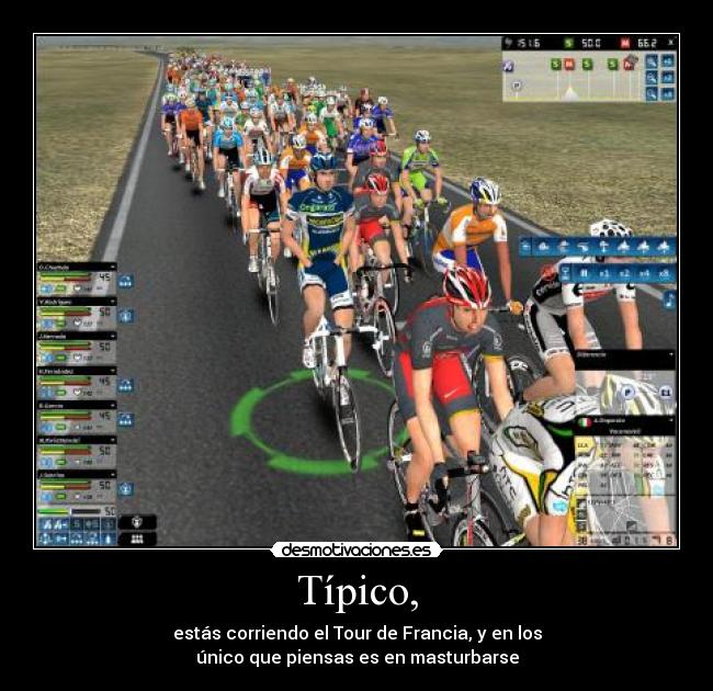 Típico, - estás corriendo el Tour de Francia, y en los
único que piensas es en masturbarse