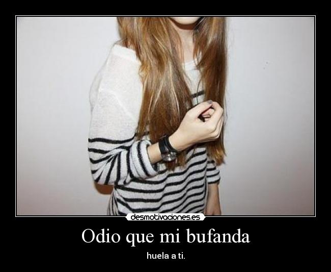 Odio que mi bufanda -
