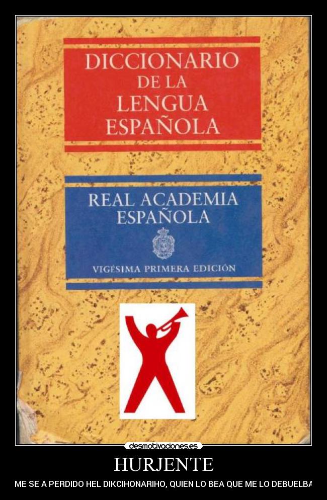 HURJENTE - ME SE A PERDIDO HEL DIKCIHONARIHO, QUIEN LO BEA QUE ME LO DEBUELBA