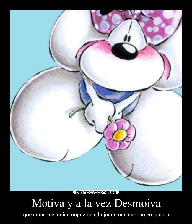 Motiva y a la vez Desmoiva - que seas tu el unico capaz de dibujarme una sonrisa en la cara