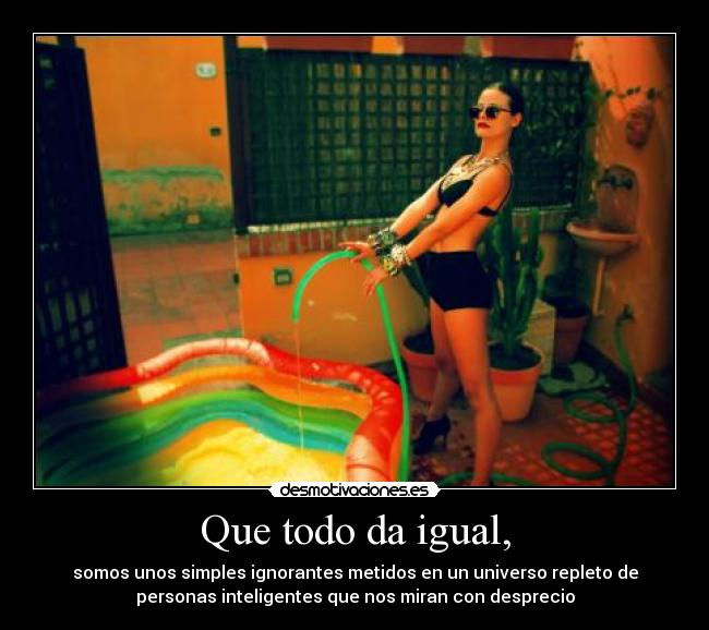 Que todo da igual, - 