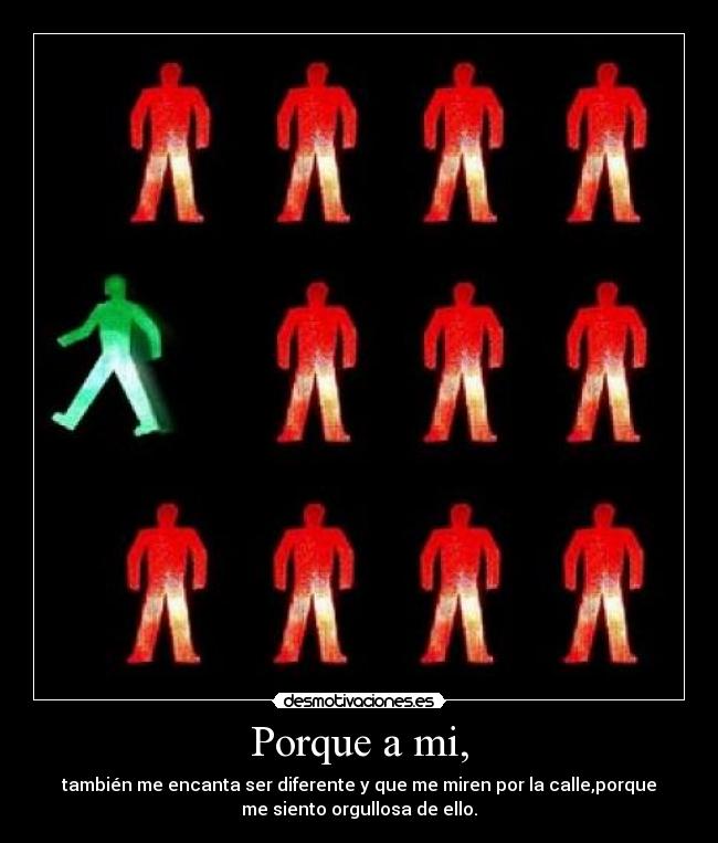 Porque a mi, - también me encanta ser diferente y que me miren por la calle,porque
me siento orgullosa de ello.