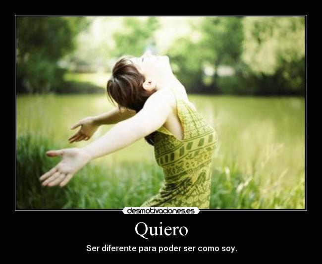 Quiero - Ser diferente para poder ser como soy.