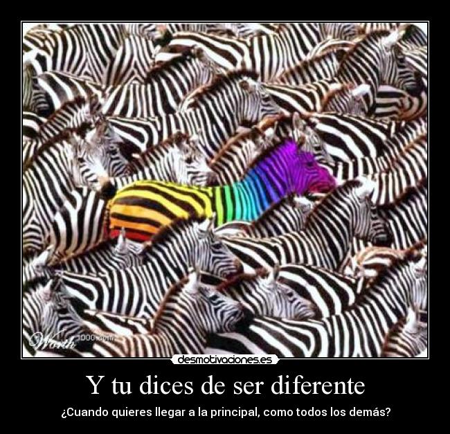 Y tu dices de ser diferente - ¿Cuando quieres llegar a la principal, como todos los demás?