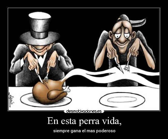 En esta perra vida, - siempre gana el mas poderoso