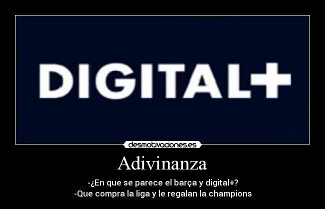 Adivinanza - -¿En que se parece el barça y digital+?
-Que compra la liga y le regalan la champions