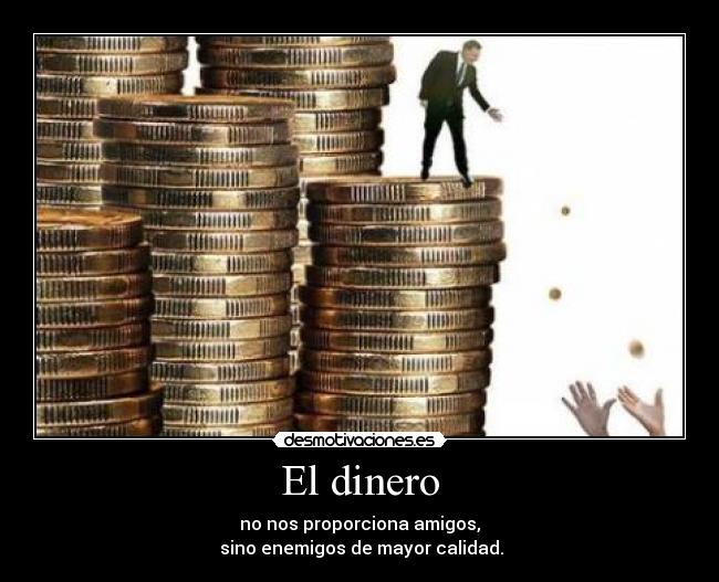 El dinero - no nos proporciona amigos,
sino enemigos de mayor calidad.