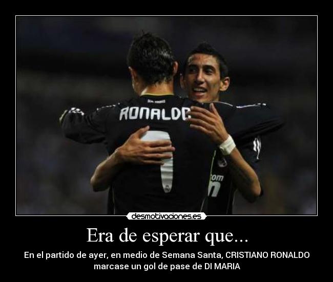 Era de esperar que... - En el partido de ayer, en medio de Semana Santa, CRISTIANO RONALDO
marcase un gol de pase de DI MARIA