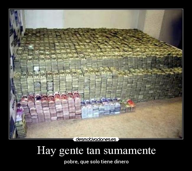 Hay gente tan sumamente - pobre, que solo tiene dinero