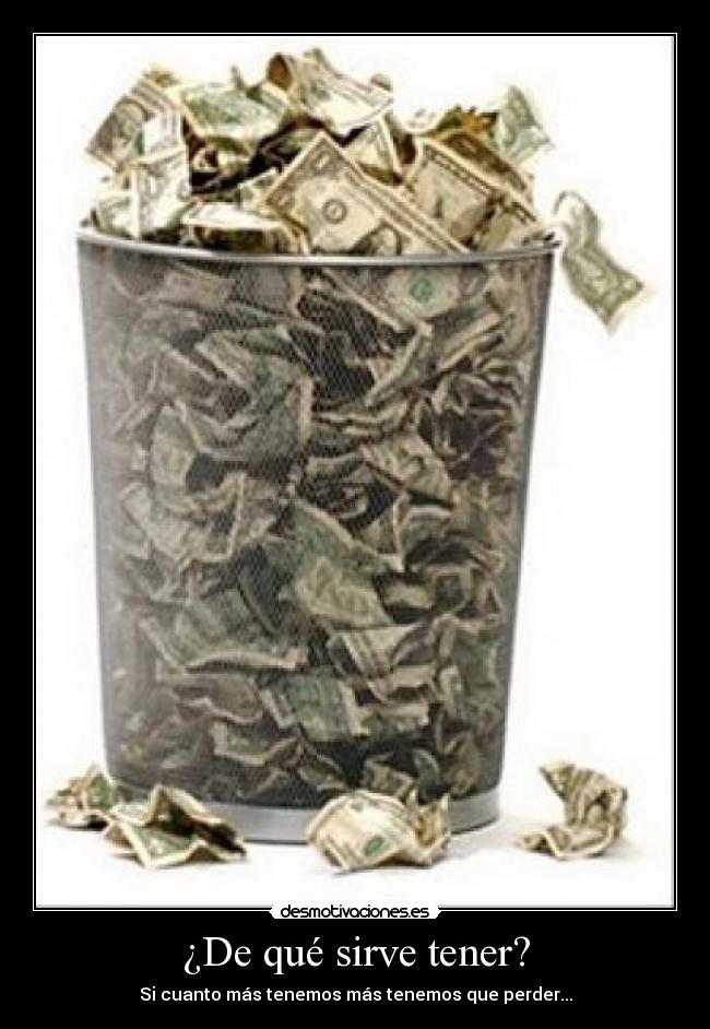 ¿De qué sirve tener? - Si cuanto más tenemos más tenemos que perder...