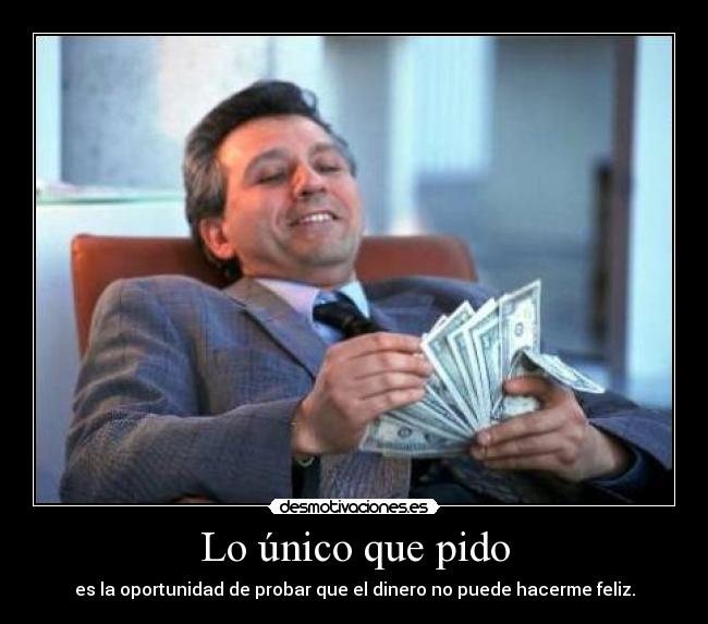 Lo único que pido - es la oportunidad de probar que el dinero no puede hacerme feliz.