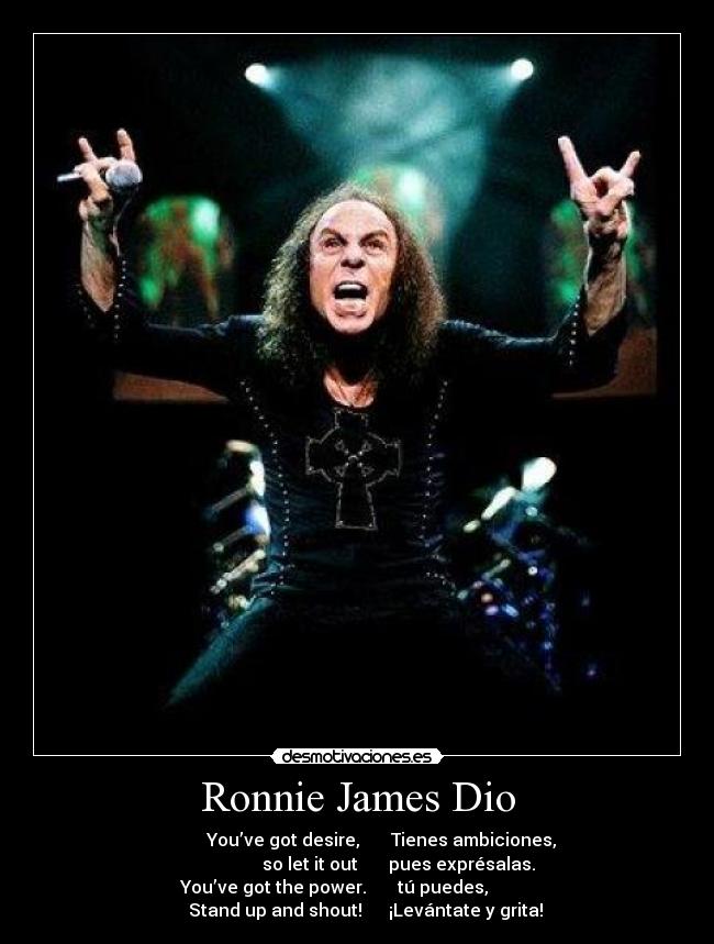 Ronnie James Dio -            You’ve got desire,       Tienes ambiciones,
                   so let it out       pues exprésalas.
You’ve got the power.       tú puedes,          
    Stand up and shout!      ¡Levántate y grita!