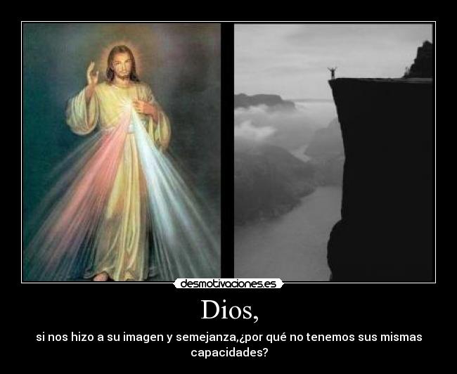 Dios, - si nos hizo a su imagen y semejanza,¿por qué no tenemos sus mismas capacidades?